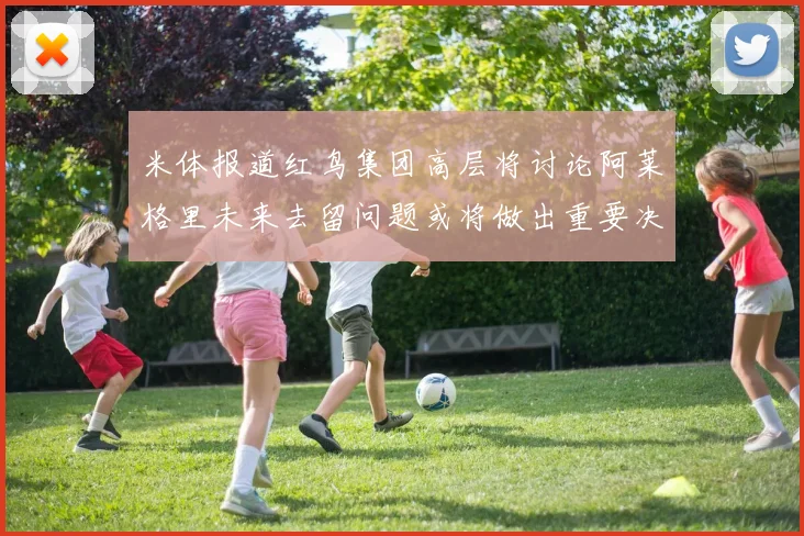 米体报道红鸟集团高层将讨论阿莱格里未来去留问题或将做出重要决定