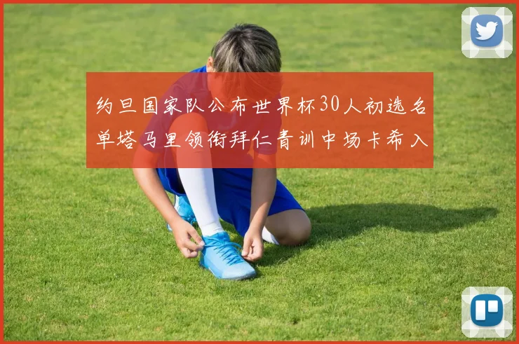 约旦国家队公布世界杯30人初选名单塔马里领衔拜仁青训中场卡希入选