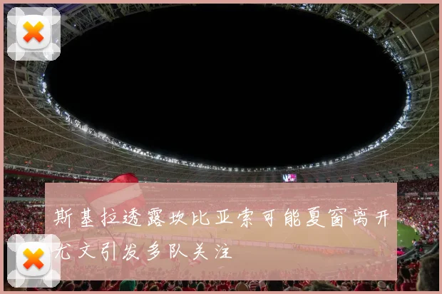 斯基拉透露坎比亚索可能夏窗离开尤文引发多队关注