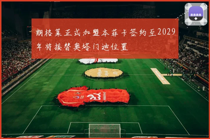 朗格莱正式加盟本菲卡签约至2029年将接替奥塔门迪位置