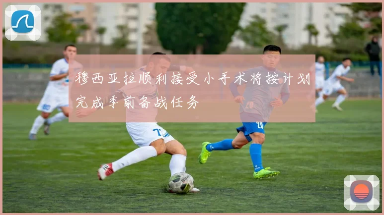 穆西亚拉顺利接受小手术将按计划完成季前备战任务