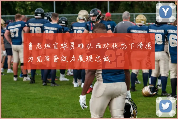 鲁尼坦言球员难以面对状态下滑愿为克洛普效力展现忠诚